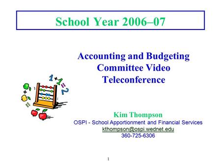 1 School Year 2006–07 Accounting and Budgeting Committee Video Teleconference Kim Thompson OSPI - School Apportionment and Financial Services