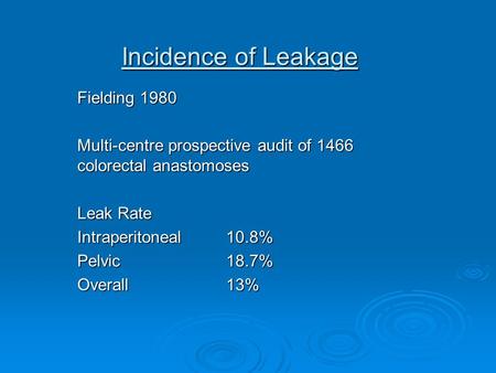 Incidence of Leakage Fielding 1980 Multi-centre prospective audit of 1466 colorectal anastomoses Leak Rate Intraperitoneal 10.8% Pelvic18.7% Overall 13%