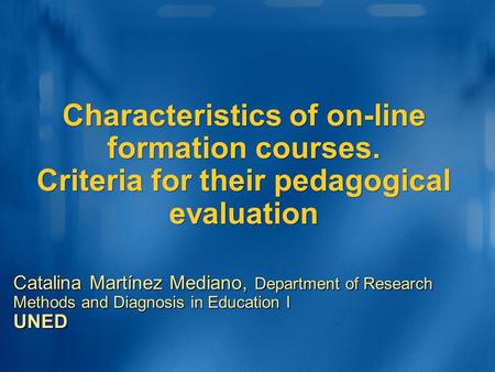 Characteristics of on-line formation courses. Criteria for their pedagogical evaluation Catalina Martínez Mediano, Department of Research Methods and Diagnosis.