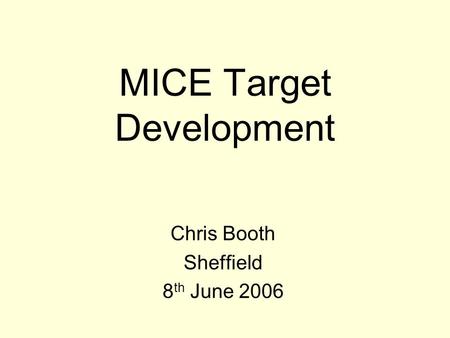 MICE Target Development Chris Booth Sheffield 8 th June 2006.