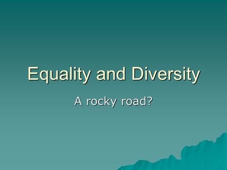 Equality and Diversity A rocky road?. Aims To introduce the Equality Act 2010To introduce the Equality Act 2010 To have an understanding of Ofsted requirements.