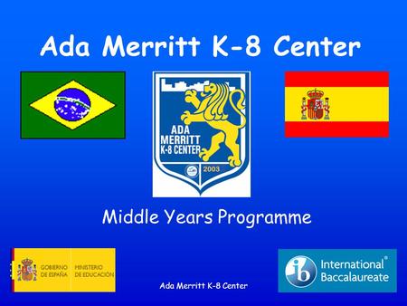 Ada Merritt K-8 Center Middle Years Programme. Ada Merritt K-8 Center Guiding Question How can the IB Middle Years Programme (MYP) help me be a better.