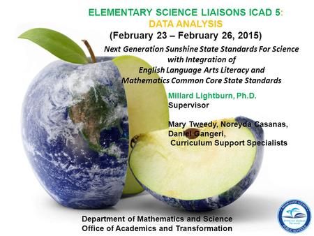 ELEMENTARY SCIENCE LIAISONS ICAD 5: DATA ANALYSIS (February 23 – February 26, 2015) Next Generation Sunshine State Standards For Science with Integration.