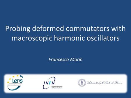 Probing deformed commutators with macroscopic harmonic oscillators Francesco Marin.