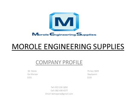 MOROLE ENGINEERING SUPPLIES COMPANY PROFILE 62 StasiePo box 1829 Ga-Marota Steelpoort 1151 1133 Tell: 013 216 1850 Cell: 082 438 4377