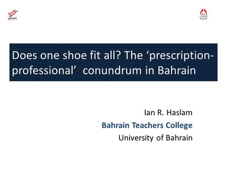 Does one shoe fit all? The ‘prescription- professional’ conundrum in Bahrain Ian R. Haslam Bahrain Teachers College University of Bahrain.