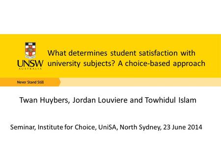 What determines student satisfaction with university subjects? A choice-based approach Twan Huybers, Jordan Louviere and Towhidul Islam Seminar, Institute.