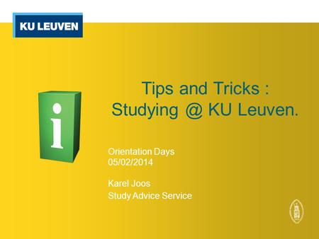 Tips and Tricks : KU Leuven. Orientation Days 05/02/2014 Karel Joos Study Advice Service.