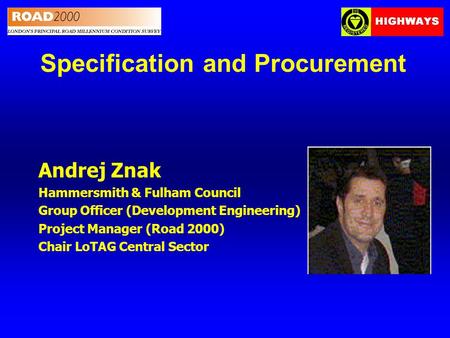 Specification and Procurement Andrej Znak Hammersmith & Fulham Council Group Officer (Development Engineering) Project Manager (Road 2000) Chair LoTAG.
