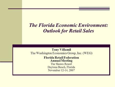 The Florida Economic Environment: Outlook for Retail Sales Tony Villamil The Washington Economics Group, Inc. (WEG) Florida Retail Federation Annual Meeting.