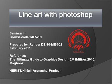 Seminar III Course code: ME5289 Prepared by: Render DE-10-ME-002 February 2011 Reference: The Ultimate Guide to Graphics Design, 2 nd Edition, 2010, Magbook.