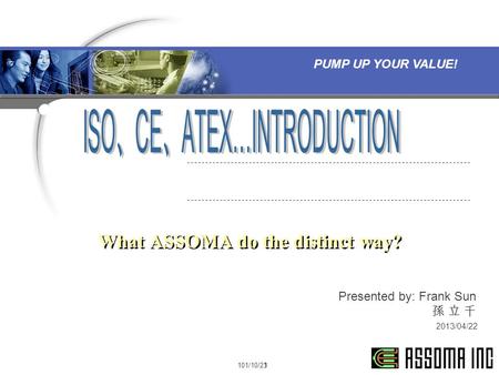 PUMP UP YOUR VALUE! Presented by: Frank Sun 孫 立 千 101/10/231 What ASSOMA do the distinct way? 2013/04/22.
