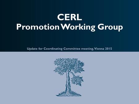 CERL Promotion Working Group Update for Coordinating Committee meeting, Vienna 2015.