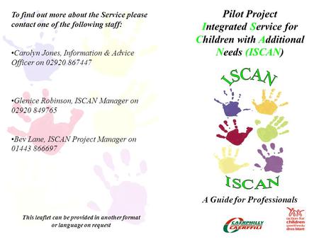 Pilot Project Integrated Service for Children with Additional Needs (ISCAN) A Guide for Professionals To find out more about the Service please contact.