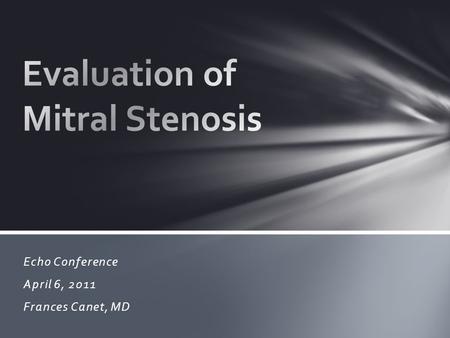 Echo Conference April 6, 2011 Frances Canet, MD. Causes and Anatomy Assessment of Mitral Stenosis How to Grade Mitral Stenosis Cases and Application Outline.