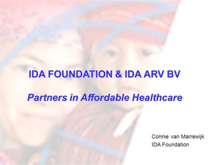 IDA FOUNDATION & IDA ARV BV Partners in Affordable Healthcare Connie van Marrewijk IDA Foundation.