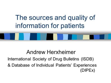 The sources and quality of information for patients Andrew Herxheimer International Society of Drug Bulletins (ISDB) & Database of Individual Patients’