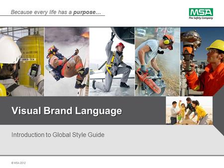 Because every life has a purpose… © MSA 2012 Visual Brand Language Introduction to Global Style Guide.