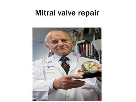 Mitral valve repair Prof Alain Carpentier is considered the modern day father of MV repair. His publication in the 1980’s called the French correction.