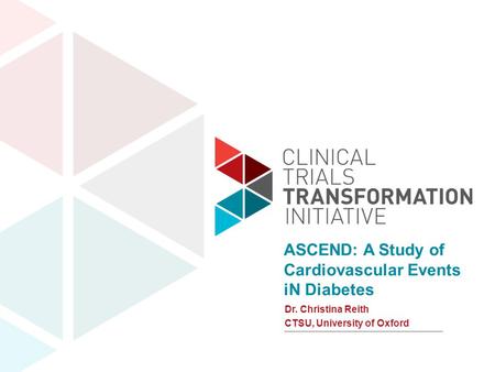 Www.ctti-clinicaltrials.org Dr. Christina Reith CTSU, University of Oxford ASCEND: A Study of Cardiovascular Events iN Diabetes.