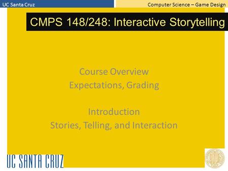 Computer Science – Game DesignUC Santa Cruz CMPS 148/248: Interactive Storytelling Course Overview Expectations, Grading Introduction Stories, Telling,