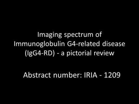 Imaging spectrum of Immunoglobulin G4-related disease (IgG4-RD) - a pictorial review Abstract number: IRIA - 1209.