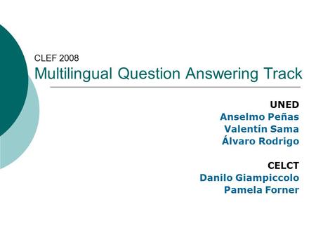 CLEF 2008 Multilingual Question Answering Track UNED Anselmo Peñas Valentín Sama Álvaro Rodrigo CELCT Danilo Giampiccolo Pamela Forner.