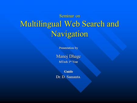 Seminar on Multilingual Web Search and Navigation Presentation by Manoj Dhage MTech 1 st Year Guide Dr. D. Samanta.