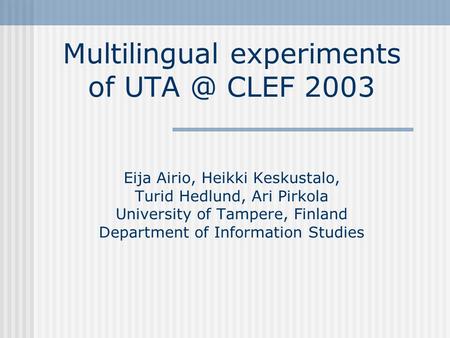 Multilingual experiments of CLEF 2003 Eija Airio, Heikki Keskustalo, Turid Hedlund, Ari Pirkola University of Tampere, Finland Department of Information.