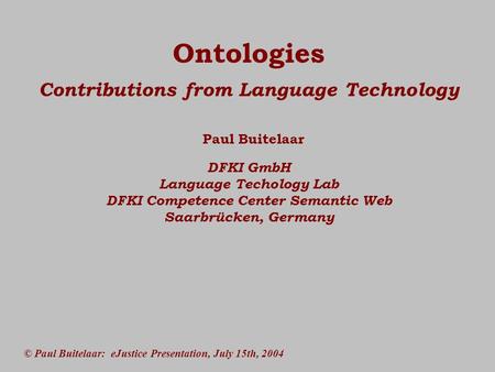 © Paul Buitelaar: eJustice Presentation, July 15th, 2004 Ontologies Contributions from Language Technology Paul Buitelaar DFKI GmbH Language Techology.