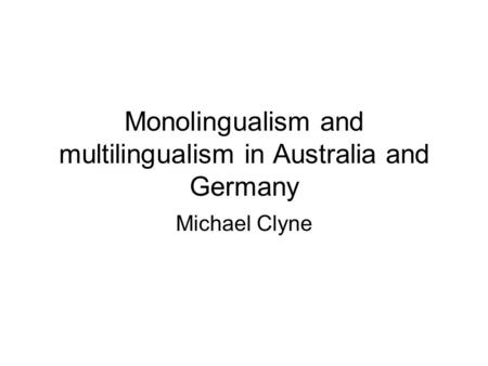 Monolingualism and multilingualism in Australia and Germany Michael Clyne.