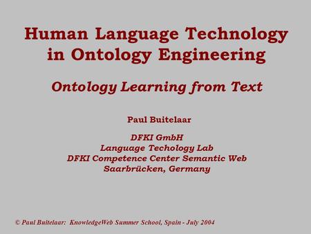© Paul Buitelaar: KnowledgeWeb Summer School, Spain - July 2004 Human Language Technology in Ontology Engineering Ontology Learning from Text Paul Buitelaar.