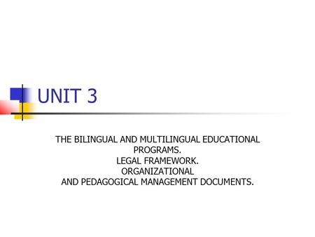 UNIT 3 THE BILINGUAL AND MULTILINGUAL EDUCATIONAL PROGRAMS. LEGAL FRAMEWORK. ORGANIZATIONAL AND PEDAGOGICAL MANAGEMENT DOCUMENTS.