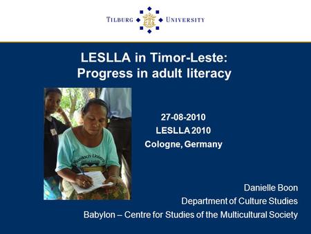 LESLLA in Timor-Leste: Progress in adult literacy Danielle Boon Department of Culture Studies Babylon – Centre for Studies of the Multicultural Society.