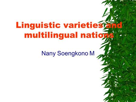 Linguistic varieties and multilingual nations Nany Soengkono M.