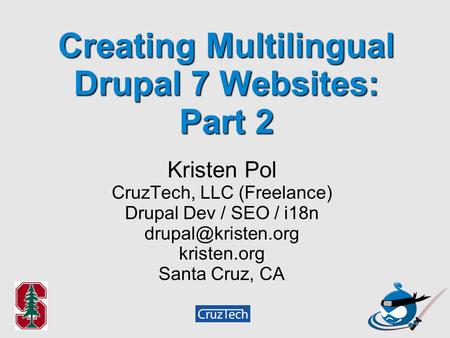Creating Multilingual Drupal 7 Websites: Part 2 Kristen Pol CruzTech, LLC (Freelance)‏ Drupal Dev / SEO / i18n kristen.org Santa Cruz,