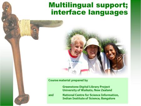 Multilingual support; interface languages Course material prepared by Greenstone Digital Library Project University of Waikato, New Zealand andNational.