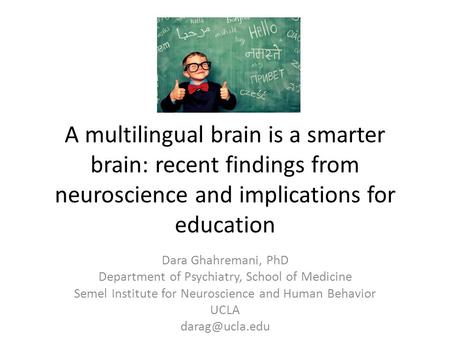 A multilingual brain is a smarter brain: recent findings from neuroscience and implications for education Dara Ghahremani, PhD Department of Psychiatry,