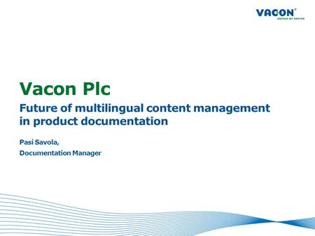 Vacon Plc Future of multilingual content management in product documentation Pasi Savola, Documentation Manager.