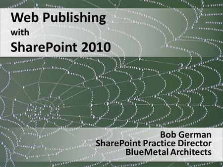 Web Publishing with SharePoint 2010 Bob German SharePoint Practice Director BlueMetal Architects.