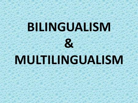 BILINGUALISM & MULTILINGUALISM. Multilingualism & Bilingualism Literally speaking, speaker of two languages is called bilingual whereas speaker of more.