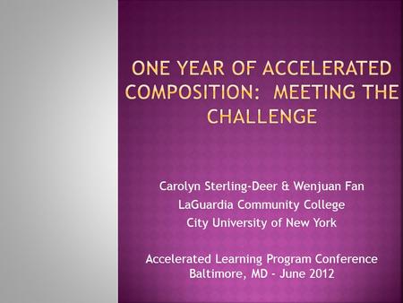 Carolyn Sterling-Deer & Wenjuan Fan LaGuardia Community College City University of New York Accelerated Learning Program Conference Baltimore, MD - June.