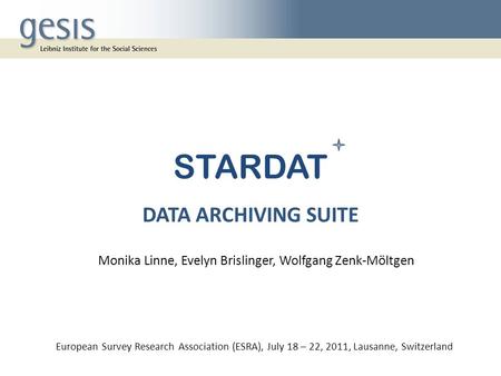 STARDAT DATA ARCHIVING SUITE European Survey Research Association (ESRA), July 18 – 22, 2011, Lausanne, Switzerland Monika Linne, Evelyn Brislinger, Wolfgang.