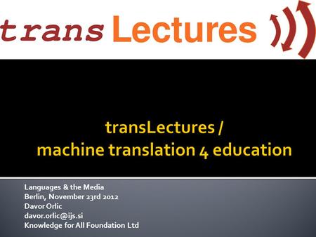 Languages & the Media Berlin, November 23rd 2012 Davor Orlic Knowledge for All Foundation Ltd.