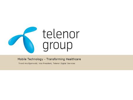 Mobile Technology - Transforming Healthcare Trond Are Bjørnvold, Vice President, Telenor Digital Services.