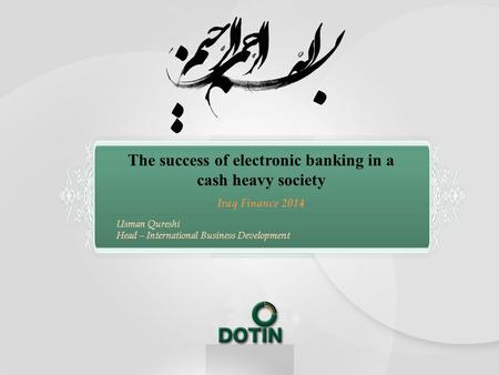 The success of electronic banking in a cash heavy society Iraq Finance 2014 Usman Qureshi Head – International Business Development.