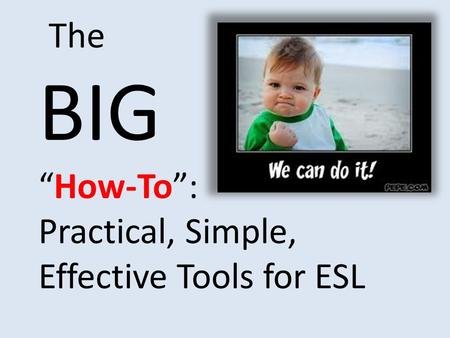 The BIG “How-To”: Practical, Simple, Effective Tools for ESL.