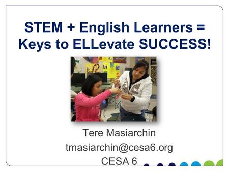 STEM + English Learners = Keys to ELLevate SUCCESS! Tere Masiarchin CESA 6.