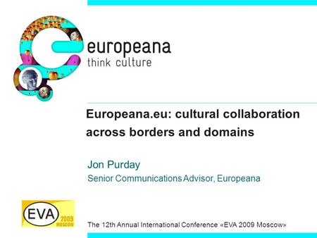 Europeana.eu: cultural collaboration across borders and domains Jon Purday Senior Communications Advisor, Europeana The 12th Annual International Conference.