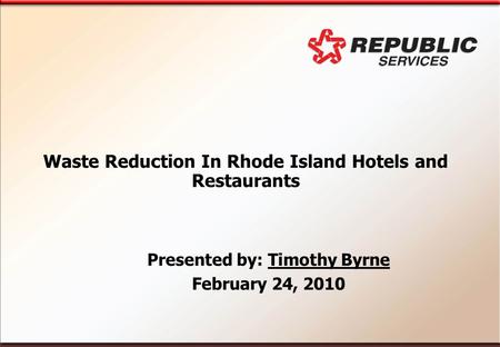 Waste Reduction In Rhode Island Hotels and Restaurants Presented by: Timothy Byrne February 24, 2010.